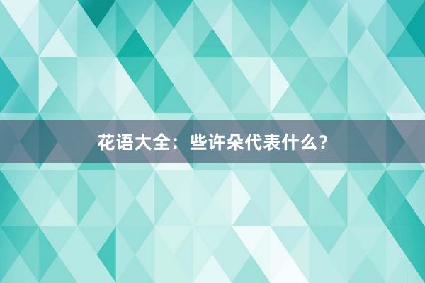 花语大全：些许朵代表什么？