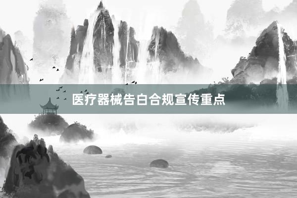 医疗器械告白合规宣传重点