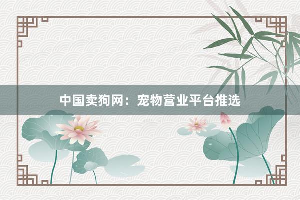 中国卖狗网：宠物营业平台推选