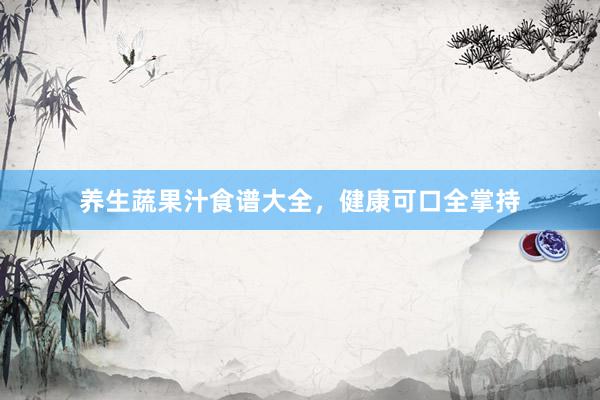 养生蔬果汁食谱大全，健康可口全掌持