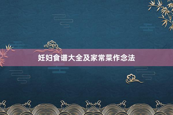 妊妇食谱大全及家常菜作念法