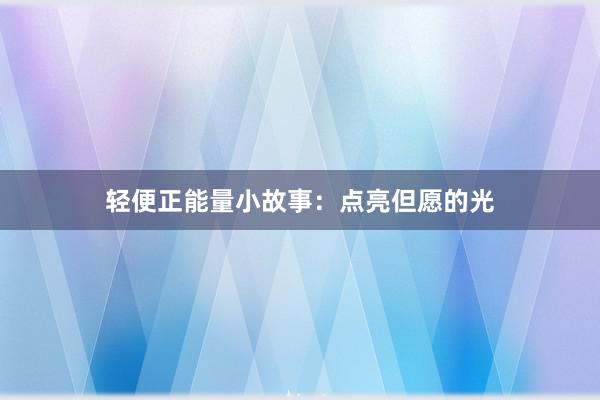 轻便正能量小故事:点亮但愿的光