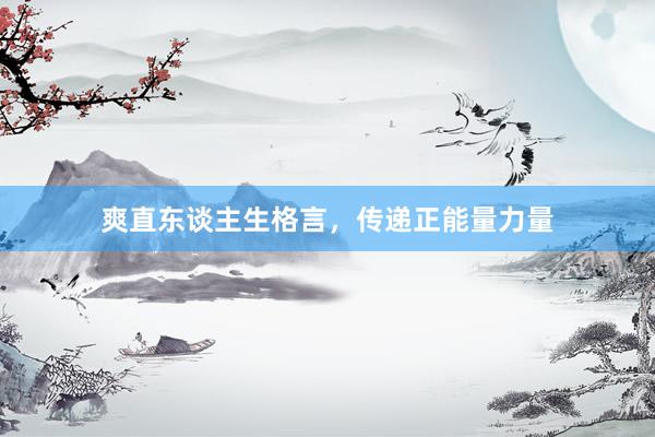 爽直东谈主生格言，传递正能量力量